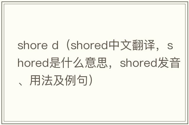 shore d（shored中文翻譯，shored是什么意思，shored發(fā)音、用法及例句）