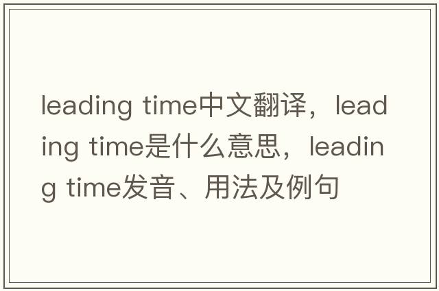 leading time中文翻譯，leading time是什么意思，leading time發(fā)音、用法及例句