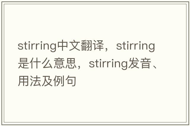 stirring中文翻譯，stirring是什么意思，stirring發(fā)音、用法及例句