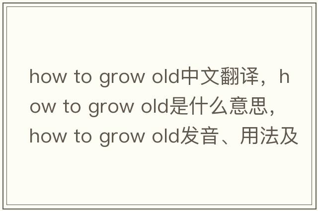 how to grow old中文翻譯，how to grow old是什么意思，how to grow old發(fā)音、用法及例句