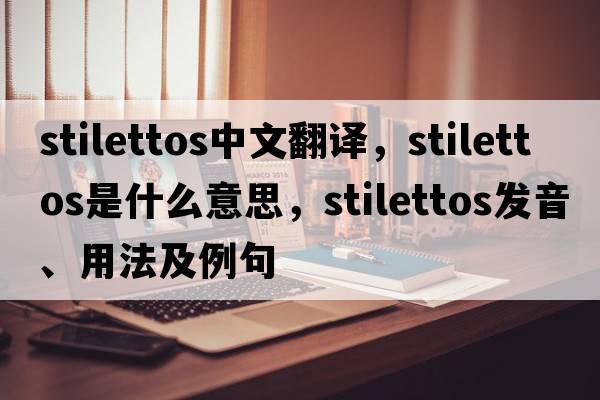 stilettos中文翻譯，stilettos是什么意思，stilettos發(fā)音、用法及例句