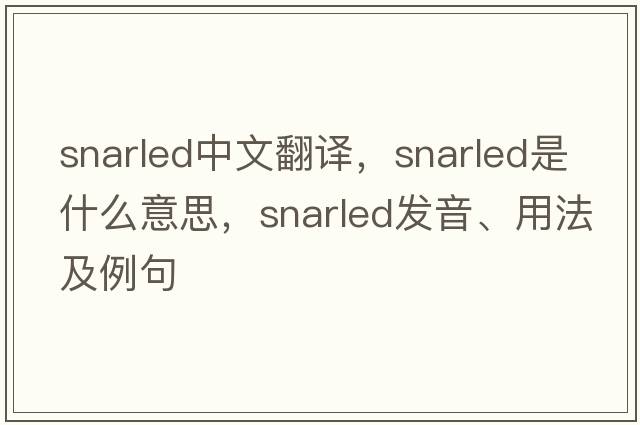 snarled中文翻譯，snarled是什么意思，snarled發(fā)音、用法及例句