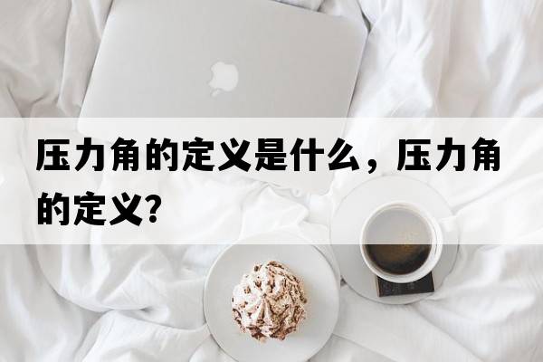 壓力角的定義是什么，壓力角的定義？