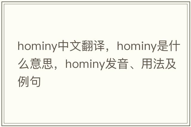 hominy中文翻譯，hominy是什么意思，hominy發(fā)音、用法及例句
