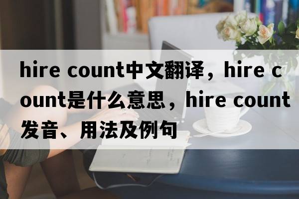 hire count中文翻譯，hire count是什么意思，hire count發(fā)音、用法及例句