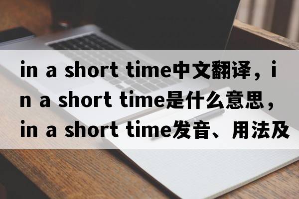 in a short time中文翻譯，in a short time是什么意思，in a short time發(fā)音、用法及例句