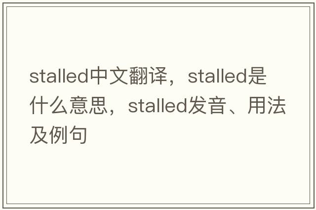 stalled中文翻譯，stalled是什么意思，stalled發(fā)音、用法及例句