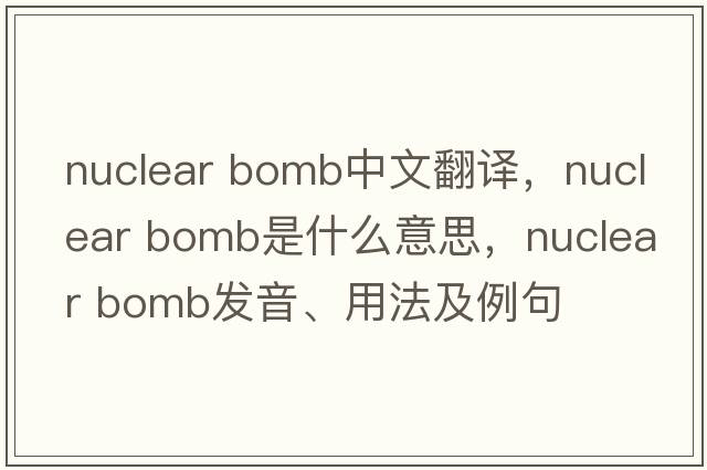 nuclear bomb中文翻譯，nuclear bomb是什么意思，nuclear bomb發(fā)音、用法及例句