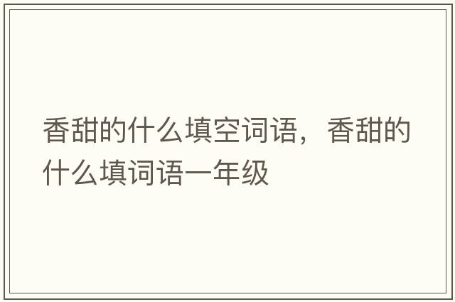 香甜的什么填空詞語(yǔ)，香甜的什么填詞語(yǔ)一年級(jí)