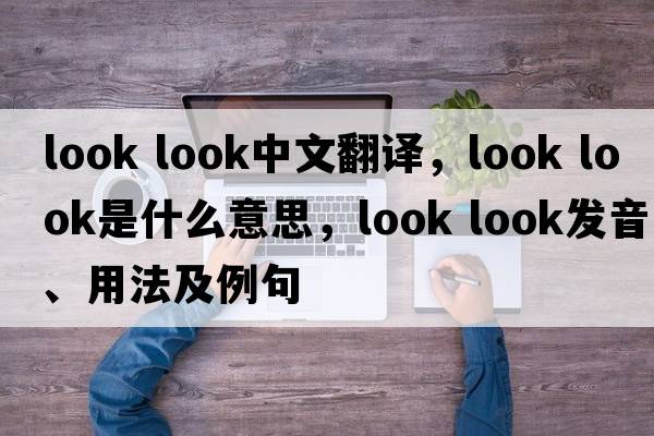 look look中文翻譯，look look是什么意思，look look發(fā)音、用法及例句