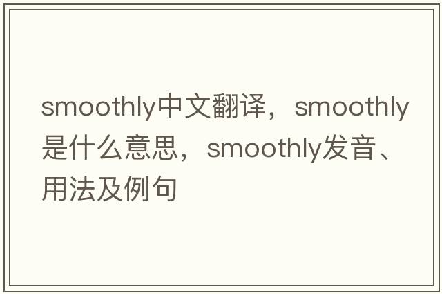 smoothly中文翻譯，smoothly是什么意思，smoothly發(fā)音、用法及例句