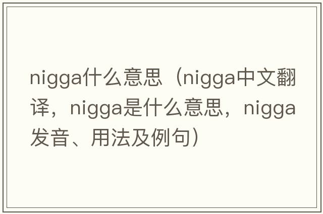 nigga什么意思（nigga中文翻譯，nigga是什么意思，nigga發(fā)音、用法及例句）