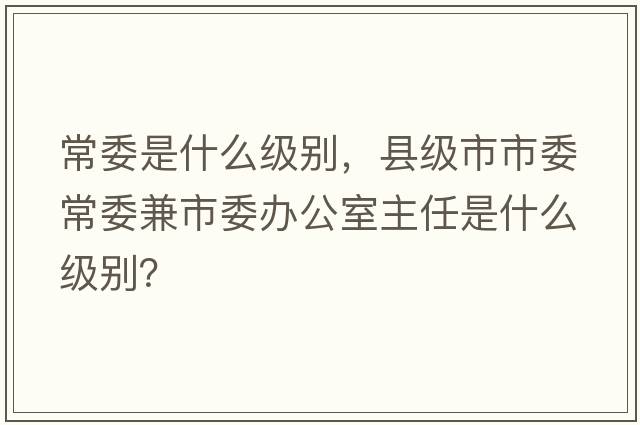 常委是什么級(jí)別，縣級(jí)市市委常委兼市委辦公室主任是什么級(jí)別？
