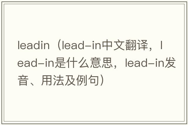 leadin（lead-in中文翻譯，lead-in是什么意思，lead-in發(fā)音、用法及例句）