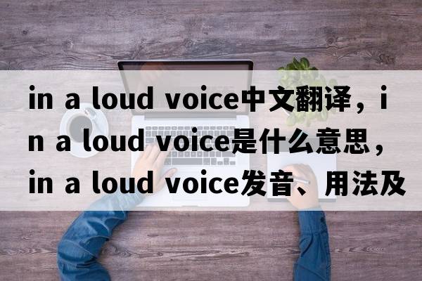 in a loud voice中文翻譯，in a loud voice是什么意思，in a loud voice發(fā)音、用法及例句