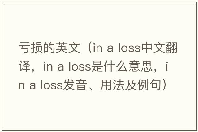 虧損的英文（in a loss中文翻譯，in a loss是什么意思，in a loss發(fā)音、用法及例句）