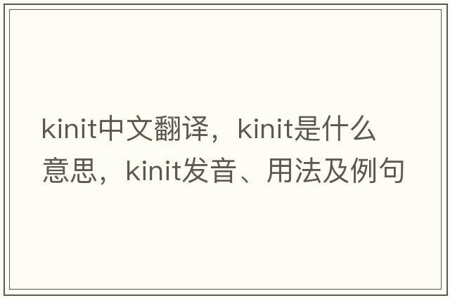 kinit中文翻譯，kinit是什么意思，kinit發(fā)音、用法及例句