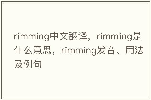 rimming中文翻譯，rimming是什么意思，rimming發(fā)音、用法及例句