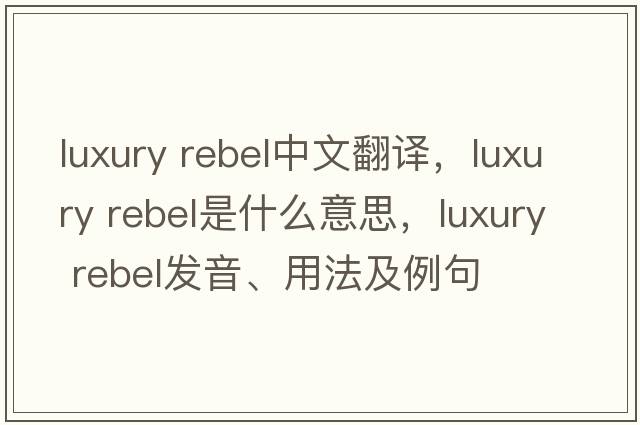 luxury rebel中文翻譯，luxury rebel是什么意思，luxury rebel發(fā)音、用法及例句