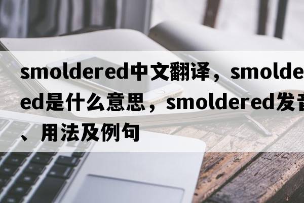 smoldered中文翻譯，smoldered是什么意思，smoldered發(fā)音、用法及例句