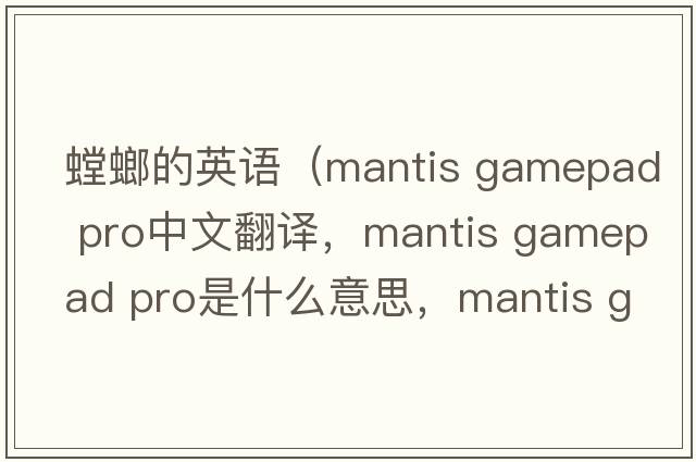 螳螂的英語（mantis gamepad pro中文翻譯，mantis gamepad pro是什么意思，mantis gamepad pro發(fā)音、用法及例句）
