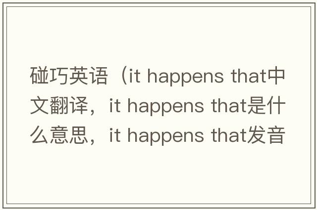 碰巧英語（it happens that中文翻譯，it happens that是什么意思，it happens that發(fā)音、用法及例句）