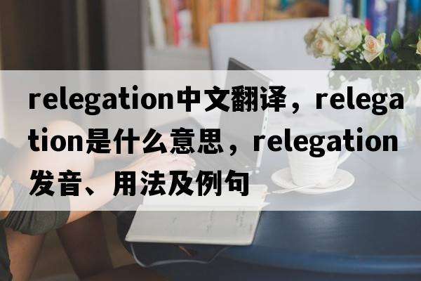 relegation中文翻譯，relegation是什么意思，relegation發(fā)音、用法及例句