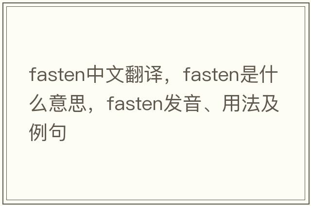 fasten中文翻譯，fasten是什么意思，fasten發(fā)音、用法及例句