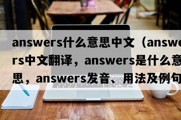 answers什么意思中文（answers中文翻譯，answers是什么意思，answers發(fā)音、用法及例句）