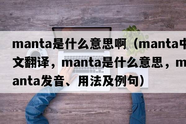 manta是什么意思啊（manta中文翻譯，manta是什么意思，manta發(fā)音、用法及例句）