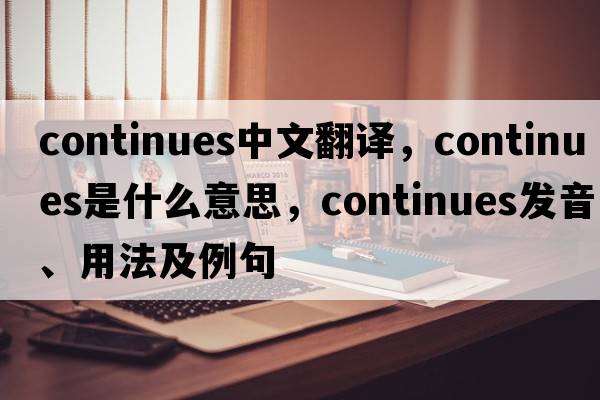 continues中文翻譯，continues是什么意思，continues發(fā)音、用法及例句