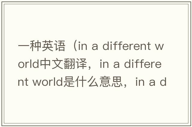 一種英語（in a different world中文翻譯，in a different world是什么意思，in a different world發(fā)音、用法及例句）