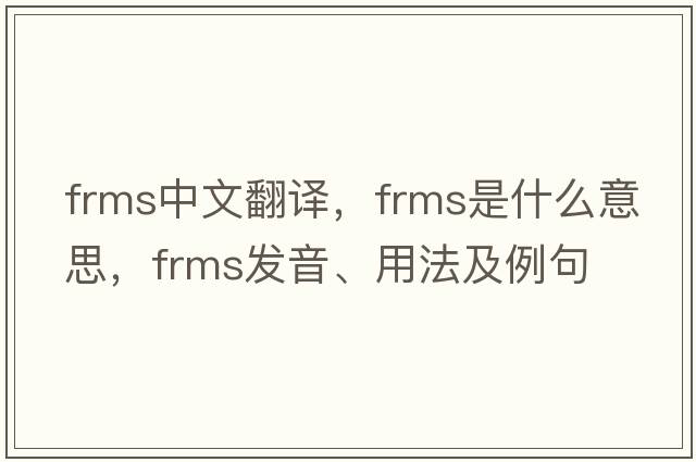 FRMs中文翻譯，F(xiàn)RMs是什么意思，F(xiàn)RMs發(fā)音、用法及例句