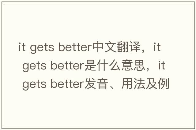 it gets better中文翻譯，it gets better是什么意思，it gets better發(fā)音、用法及例句