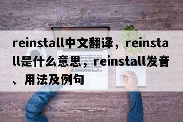 reinstall中文翻譯，reinstall是什么意思，reinstall發(fā)音、用法及例句