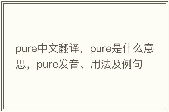 pure中文翻譯，pure是什么意思，pure發(fā)音、用法及例句