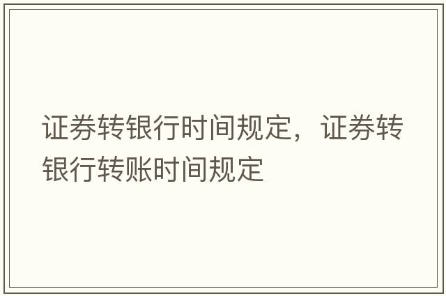 證券轉(zhuǎn)銀行時間規(guī)定，證券轉(zhuǎn)銀行轉(zhuǎn)賬時間規(guī)定