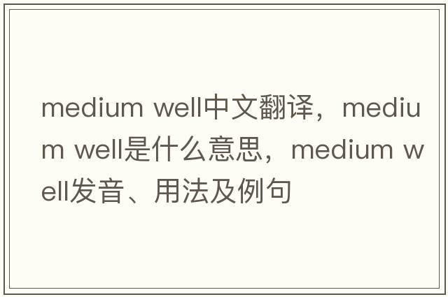medium well中文翻譯，medium well是什么意思，medium well發(fā)音、用法及例句