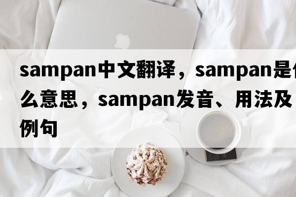 sampan中文翻譯，sampan是什么意思，sampan發(fā)音、用法及例句