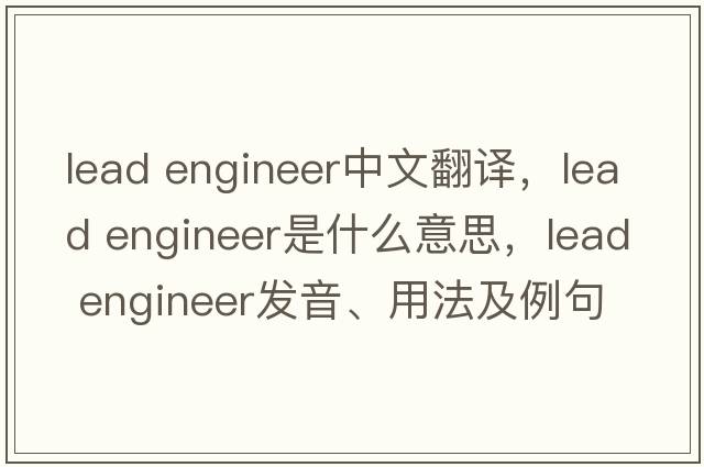 lead engineer中文翻譯，lead engineer是什么意思，lead engineer發(fā)音、用法及例句