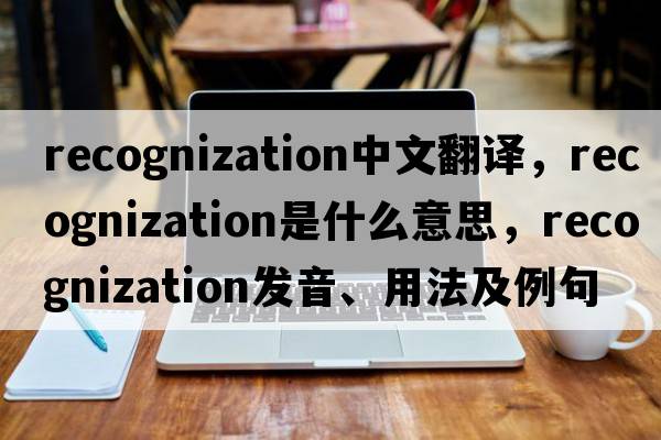 recognization中文翻譯，recognization是什么意思，recognization發(fā)音、用法及例句