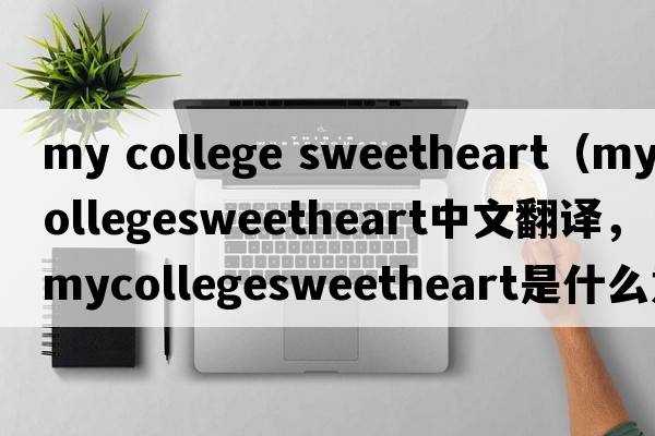 my college sweetheart（mycollegesweetheart中文翻譯，mycollegesweetheart是什么意思，mycollegesweetheart發(fā)音、用法及例句）
