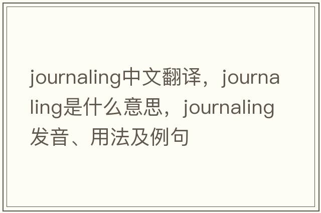 journaling中文翻譯，journaling是什么意思，journaling發(fā)音、用法及例句
