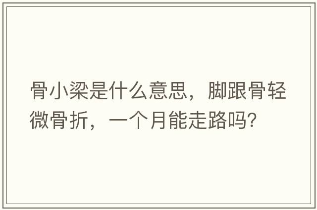 骨小梁是什么意思，腳跟骨輕微骨折，一個月能走路嗎？