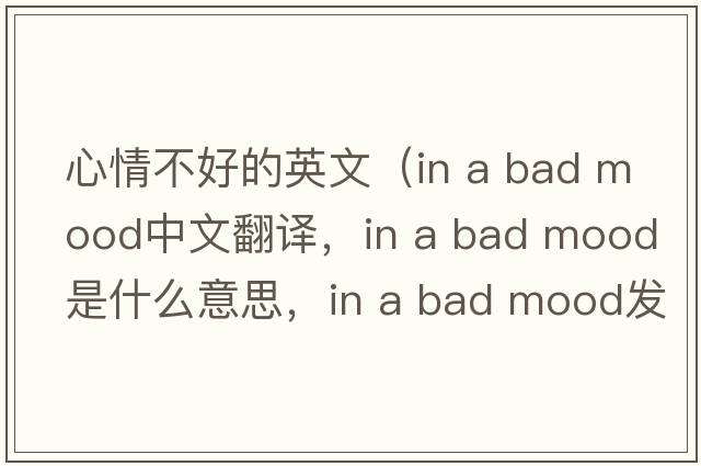 心情不好的英文（in a bad mood中文翻譯，in a bad mood是什么意思，in a bad mood發(fā)音、用法及例句）