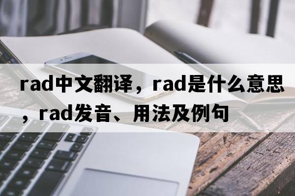rad中文翻譯，rad是什么意思，rad發(fā)音、用法及例句