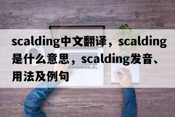 scalding中文翻譯，scalding是什么意思，scalding發(fā)音、用法及例句