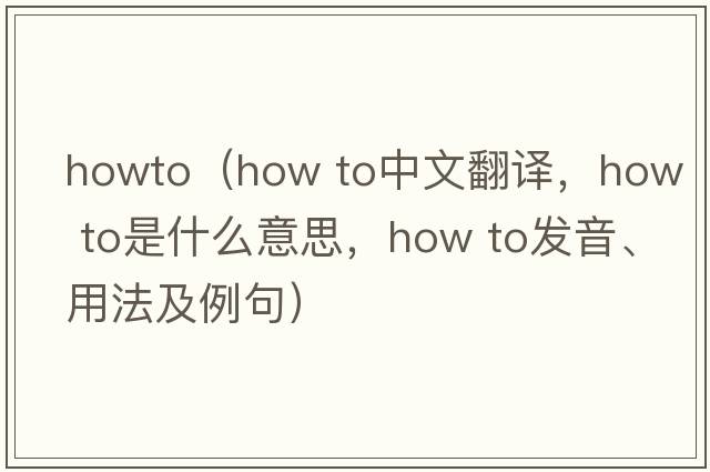 howto（how to中文翻譯，how to是什么意思，how to發(fā)音、用法及例句）