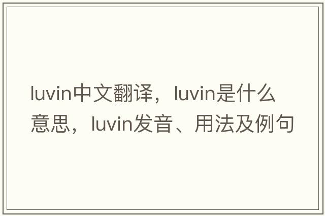 luvin中文翻譯，luvin是什么意思，luvin發(fā)音、用法及例句