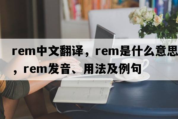 REM中文翻譯，REM是什么意思，REM發(fā)音、用法及例句